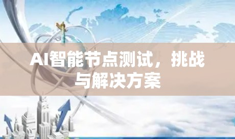 AI智能节点测试,挑战与解决方案