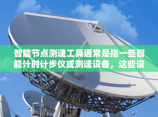 智能节点测速工具通常是指一些智能计时计步仪或测速设备,这些设备可以通过APP或手机应用进行操作,通常具备以下特点