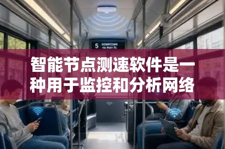 智能节点测速软件是一种用于监控和分析网络节点流量的工具,帮助用户优化网络性能。以下是对其的详细总结