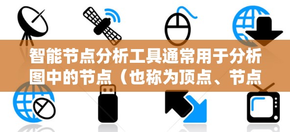 智能节点分析工具通常用于分析图中的节点（也称为顶点、节点）和它们之间的关系。这类工具广泛应用于社交网络分析、生物网络分析、推荐系统设计等领域。以下是一些常见的智能节点分析工具及其功能