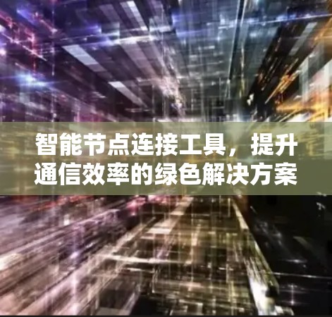 智能节点连接工具,提升通信效率的绿色解决方案