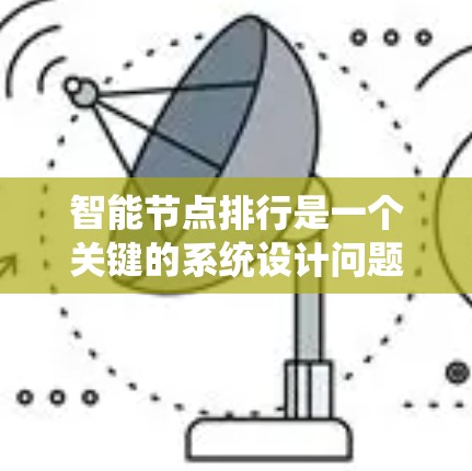 智能节点排行是一个关键的系统设计问题，涉及如何合理分配智能体系统中的智能节点以确保系统的高效、稳定运行。以下是对智能节点排行的详细总结