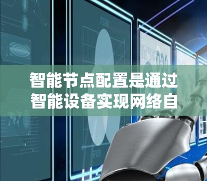 智能节点配置是通过智能设备实现网络自动调整功能或参数的操作，常见于物联网和自动化系统中。以下是对智能节点配置的详细指南，分为配置方法、使用示例、常见问题和注意事项几个部分