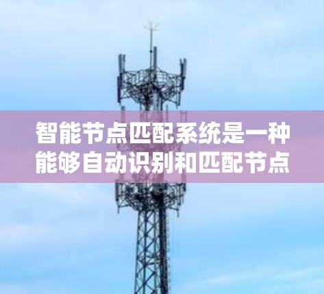 智能节点匹配系统是一种能够自动识别和匹配节点的系统,适用于知识图谱和数据源中的不预先知道的目标节点。以下是系统的详细设计