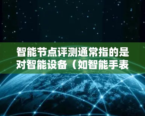 智能节点评测通常指的是对智能设备(如智能手表、智能眼镜等)的性能、功能、稳定性以及用户体验进行的测试和评估。评测通常从多个方面进行,例如