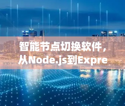 智能节点切换软件,从Node.js到Express的全栈解决方案