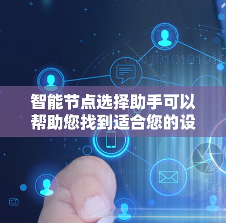 智能节点选择助手可以帮助您找到适合您的设备或节点,通常基于网络覆盖、传输速度、设备类型、价格和用户需求等因素进行推荐。以下是一些步骤和方法