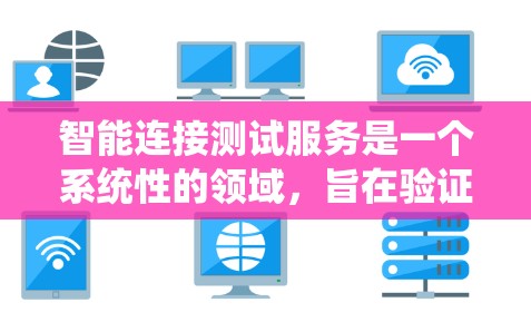 智能连接测试服务是一个系统性的领域，旨在验证智能设备之间的连接是否正常。以下是对该主题的分步解释