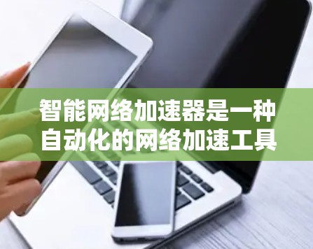 智能网络加速器是一种自动化的网络加速工具，旨在帮助用户高效利用网络资源。以下是对智能网络加速器的详细分析