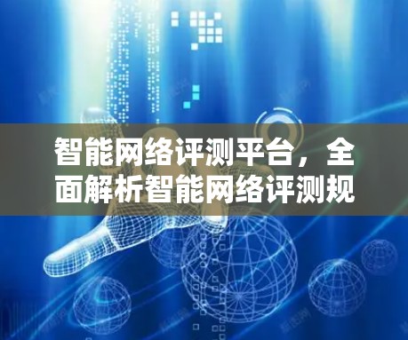 智能网络评测平台，全面解析智能网络评测规范与标准
