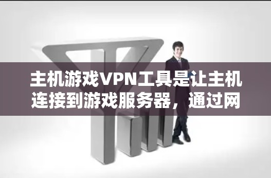 主机游戏VPN工具是让主机连接到游戏服务器，通过网络传输游戏内容的工具。以下是对这些工具的详细评价和推荐