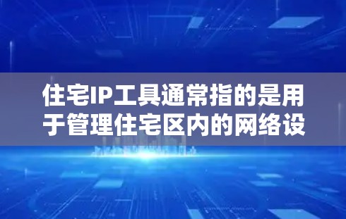 住宅IP工具通常指的是用于管理住宅区内的网络设备，如路由器、交换机等的工具。以下是一些可能的住宅IP工具推荐和它们的功能