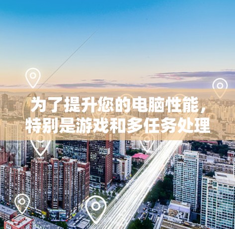 为了提升您的电脑性能，特别是游戏和多任务处理能力，以下是对专业加速器的推荐，根据您可能的需求进行选择