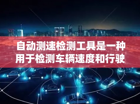 自动测速检测工具是一种用于检测车辆速度和行驶状态的系统，广泛应用于车辆检测和交通管理中。它通过传感器和电子系统实时监测车辆数据，确保安全和高效运营。以下是关于自动测速检测工具的详细信息