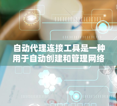 自动代理连接工具是一种用于自动创建和管理网络连接的工具，通常在没有手动配置的情况下自动完成连接的设置。以下是对该工具的详细说明
