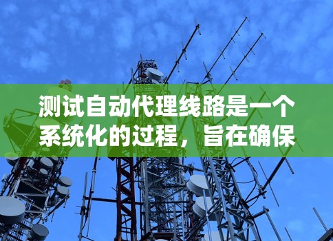测试自动代理线路是一个系统化的过程,旨在确保设备能够正常工作,并满足用户的需求。以下是对测试自动代理线路的详细步骤和注意事项