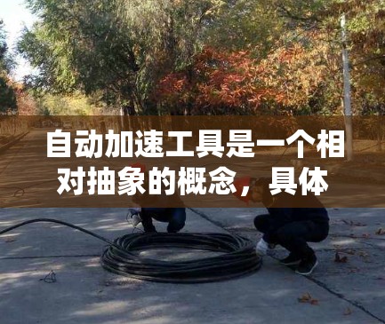 自动加速工具是一个相对抽象的概念，具体含义可能因领域而异。以下是对该概念的分步骤解释