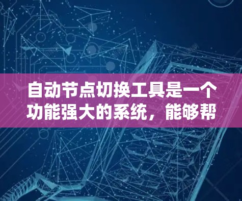 自动节点切换工具是一个功能强大的系统，能够帮助用户轻松实现节点之间的切换操作。以下是对该工具的详细说明