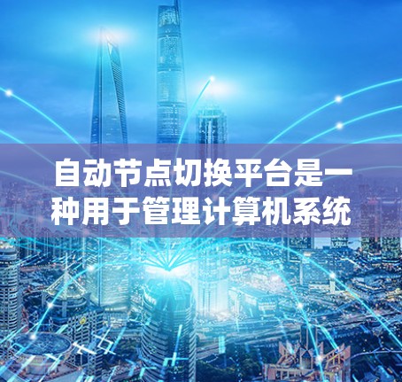 自动节点切换平台是一种用于管理计算机系统中自动节点的系统，旨在自动切换和配置这些节点以适应不同的工作负载和需求。以下是该平台的详细说明