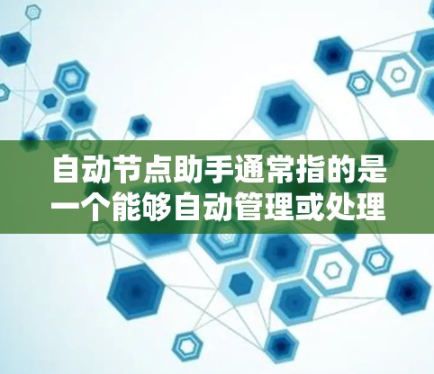 自动节点助手通常指的是一个能够自动管理或处理节点的工具，具体含义可能因上下文而异。以下是一些可能的解释和用途