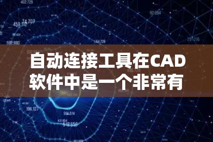 自动连接工具在CAD软件中是一个非常有用的工具，它通过简化流程和减少错误，帮助用户高效完成线件创建和连接任务。以下是关于自动连接工具的详细分析和解答