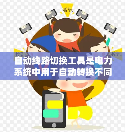 自动线路切换工具是电力系统中用于自动转换不同电压等级的电源设备，确保电路运行稳定。以下是对这些工具的详细说明