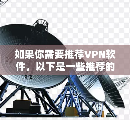 如果你需要推荐VPN软件，以下是一些推荐的选项，供你选择