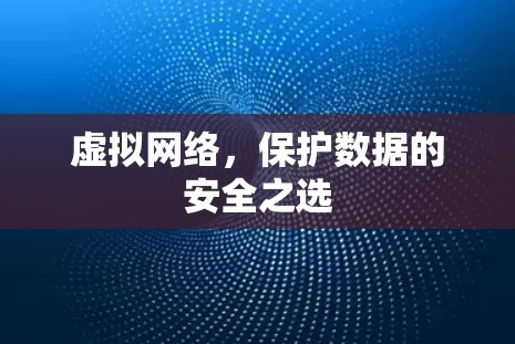 虚拟网络,保护数据的安全之选 虚拟网络,保护数据的安全之选