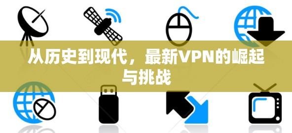 从历史到现代，最新VPN的崛起与挑战