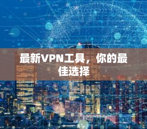 最新VPN工具,你的最佳选择 最新VPN工具,你的最佳选择