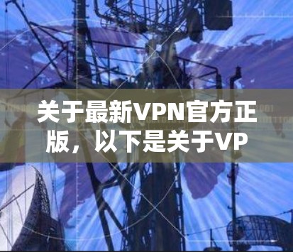 关于最新VPN官方正版，以下是关于VPN软件的详细介绍