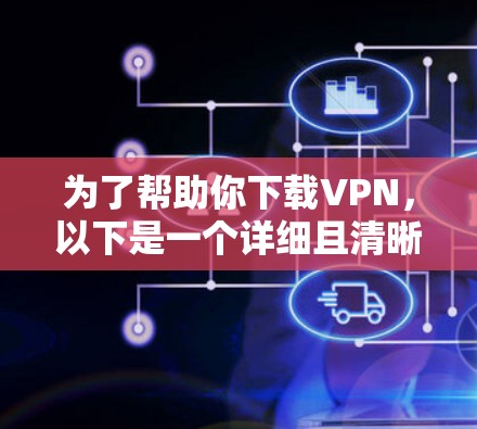 为了帮助你下载VPN，以下是一个详细且清晰的步骤指南