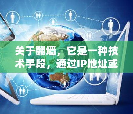 关于翻墙,它是一种技术手段,通过IP地址或 hostname将用户移除网页,让用户访问另一网站。以下是一个基于最新翻墙工具和应用的总结,供参考 关于翻墙,它是一种技术手段,通过IP地址或 hostname将用户移除网页,让用户访问另一网站。以下是一个基于最新翻墙工具和应用的总结,供参考