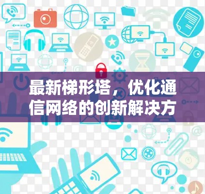 最新梯形塔,优化通信网络的创新解决方案