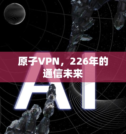 原子VPN，226年的通信未来