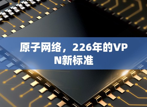 原子网络,226年的VPN新标准