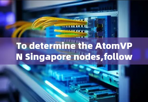 To determine the AtomVPN Singapore nodes,follow these organized steps: