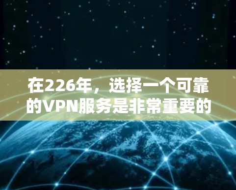 在226年,选择一个可靠的VPN服务是非常重要的。以下是一些推荐的VPN服务,涵盖不同需求和预算情况