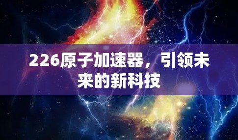 226原子加速器,引领未来的新科技
