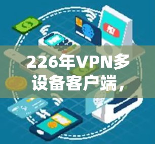 226年VPN多设备客户端，技术与应用的未来展望
