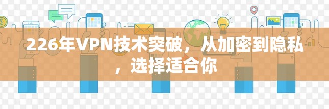 226年VPN技术突破,从加密到隐私,选择适合你