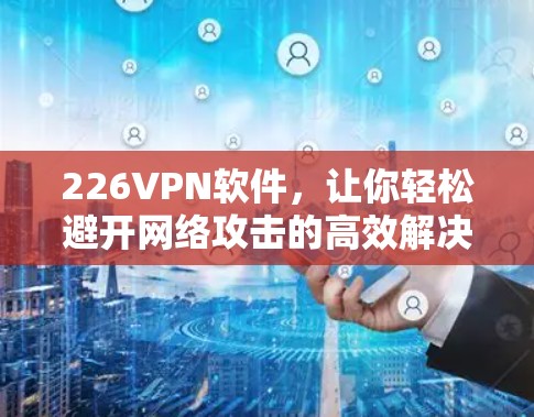 226VPN软件,让你轻松避开网络攻击的高效解决方案