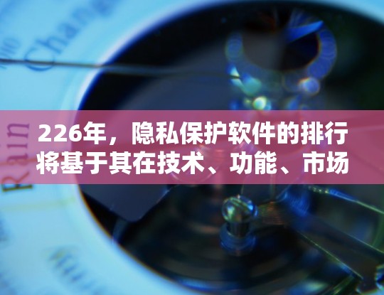 226年,隐私保护软件的排行将基于其在技术、功能、市场潜力和应用领域的表现。以下是根据上述分析得出的226年隐私保护软件排行 226年,隐私保护软件的排行将基于其在技术、功能、市场潜力和应用领域的表现。以下是根据上述分析得出的226年隐私保护软件排行