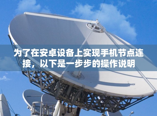 为了在安卓设备上实现手机节点连接,以下是一步步的操作说明