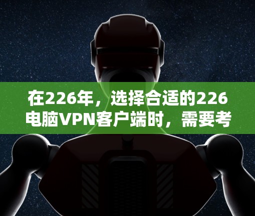 在226年,选择合适的226电脑VPN客户端时,需要考虑性能、安全性和配置选项。以下是一些推荐的软件,结合了多配置、安全性以及扩展性