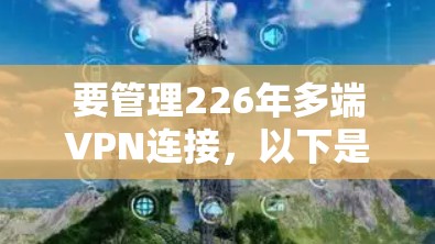 要管理226年多端VPN连接,以下是一些推荐的工具,它们支持多端连接、多源端口同步、路由配置等关键功能 要管理226年多端VPN连接,以下是一些推荐的工具,它们支持多端连接、多源端口同步、路由配置等关键功能