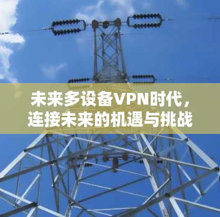 未来多设备VPN时代,连接未来的机遇与挑战