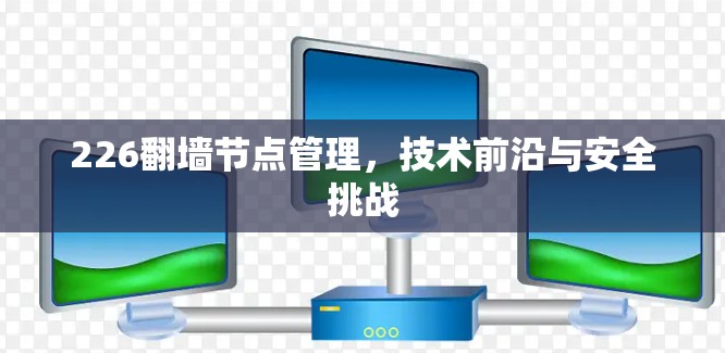 226翻墙节点管理,技术前沿与安全挑战