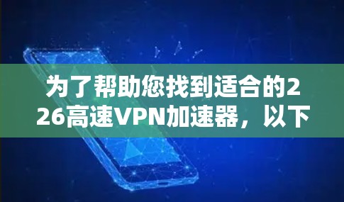 为了帮助您找到适合的226高速VPN加速器,以下是详细的推荐和建议