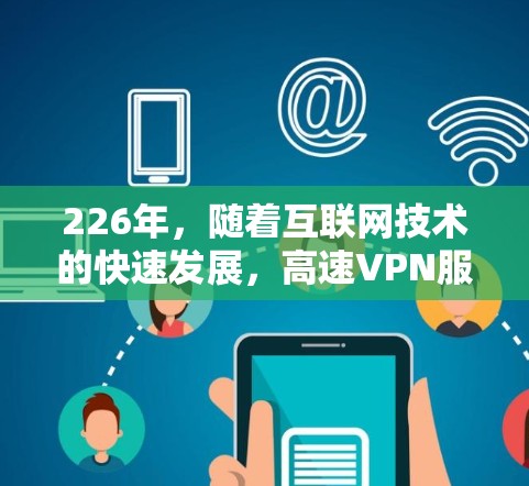 226年，随着互联网技术的快速发展，高速VPN服务的推出也在不断更新。以下是226年提供高速VPN服务的推荐，涵盖带宽、稳定性、安全性和价格等方面